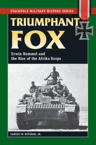 Title: Triumphant Fox: Erwin Rommel and the Rise of the Afrika Korps, Author: Samuel W Mitcham