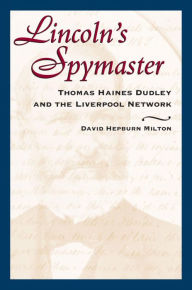 Title: Lincoln's Spymaster: Thomas Haines Dudley and the Liverpool Network, Author: David Hepburn Milton