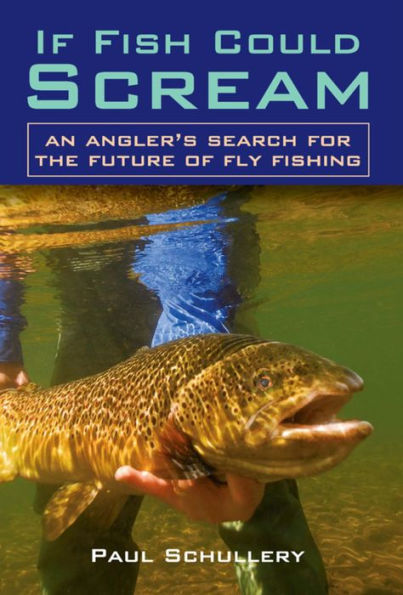 If Fish Could Scream: An Angler's Search for the Future of Fly Fishing