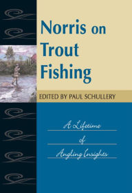 Title: Norris on Trout Fishing: A Lifetime of Angling Insights, Author: Paul Schullery