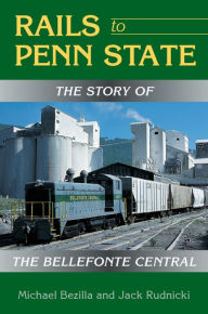 Title: Rails to Penn State: The Story of the Bellefonte Central, Author: Michael Bezilla