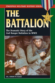 Title: The Battalion: The Dramatic Story of the 2nd Ranger Battalion in WWII, Author: Robert W. Black