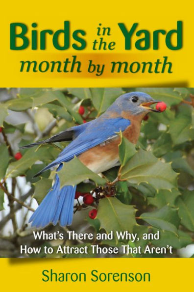 Birds in the Yard Month by Month: What's There and Why, and How to Attract Those That Aren't