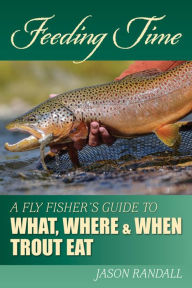 Title: Feeding Time: A Fly Fisher's Guide to What, Where & When Trout Eat, Author: Jason Randall