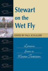 Title: Stewart on the Wet Fly: Lessons from a Master Technician, Author: Paul Schullery