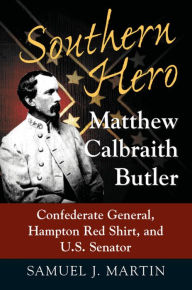 Title: Southern Hero: Matthew Calbraith Butler: Confederate General, Hampton Red Shirt, and U.S. Senator, Author: Samuel J. Martin