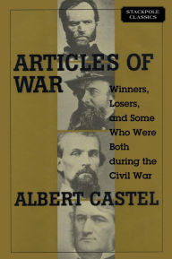 Title: Articles of War: Winners, Losers, and Some Who Were Both During the Civil War, Author: Albert S. Castel