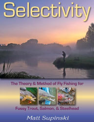 Title: Selectivity: The Theory & Method of Fly Fishing for Fussy Trout, Salmon, & Steelhead, Author: Matt Supinski