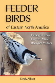 Title: Feeder Birds of Eastern North America: Getting to Know Easy-to-Attract Backyard Visitors, Author: Sandy Allison