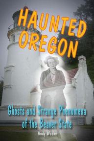 Title: Haunted Oregon: Ghosts and Strange Phenomena of the Beaver State, Author: Andy Weeks