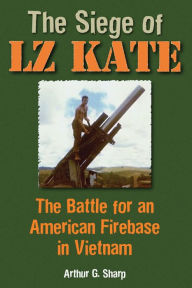 Title: The Siege of LZ Kate: The Battle for an American Firebase in Vietnam, Author: Arthur G. Sharp