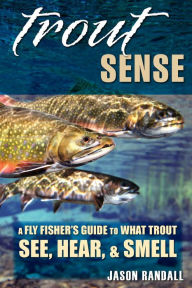 Title: Trout Sense: A Fly Fisher's Guide to What Trout See, Hear, & Smell, Author: Jason Randall