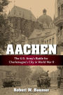 Aachen: The U.S. Army's Battle for Charlemagne's City in World War II