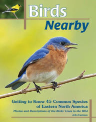 Title: Birds Nearby: Getting to Know 45 Common Species of Eastern North America, Author: John Eastman