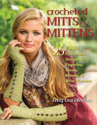 Title: Crocheted Mitts & Mittens: 25 Fun and Fashionable Designs for Fingerless Gloves, Mittens, & Wrist Warmers, Author: Amy Gunderson