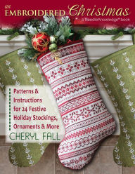 Title: An Embroidered Christmas: Patterns & Instructions for 24 Festive Holiday Stockings, Ornaments & More, Author: Cheryl Fall