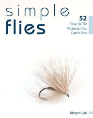 Title: Simple Flies: 52 Easy-to-Tie Patterns that Catch Fish, Author: Morgan Lyle