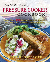 Title: So Fast, So Easy Pressure Cooker Cookbook: More Than 725 Fresh, Delicious Recipes for Electric and Stovetop Pressure Cookers, Author: Beth Hensperger