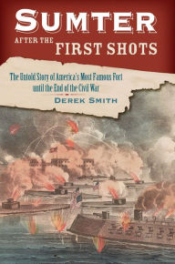 Title: Sumter After the First Shots: The Untold Story of America's Most Famous Fort until the End of the Civil War, Author: Derek Smith