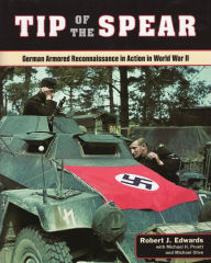 Title: Tip of the Spear: German Armored Reconnaissance in Action in World War II, Author: Robert J Edwards
