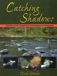 Title: Catching Shadows: Tying Flies for the Toughest Fish and Strategies for Fishing Them, Author: Rich Strolis