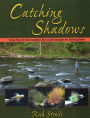 Catching Shadows: Tying Flies for the Toughest Fish and Strategies for Fishing Them