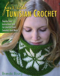 Title: Fair Isle Tunisian Crochet: Step-by-Step Instructions and 16 Colorful Cowls, Sweaters, and More, Author: Brenda Bourg