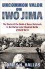 Uncommon Valor on Iwo Jima: The Stories of the Medal of Honor Recipients in the Marine Corps' Bloodiest Battle of World War II