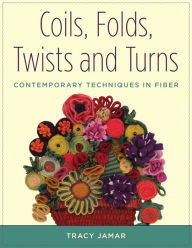 Title: Coils, Folds, Twists, and Turns: Contemporary Techniques in Fiber, Author: Tracy Jamar