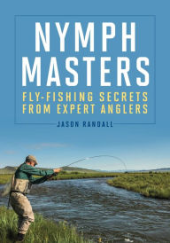 Title: Nymph Masters: Fly-Fishing Secrets From Expert Anglers, Author: Jason Randall