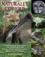 Title: Naturally Curious Day by Day: A Photographic Field Guide and Daily Visit to the Forests, Fields, and Wetlands of Eastern North America, Author: Mary Holland