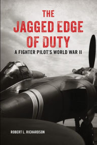 Title: The Jagged Edge of Duty: A Fighter Pilot's World War II, Author: Robert L. Richardson