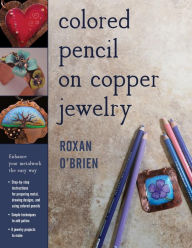 Title: Colored Pencil on Copper Jewelry: Enhance Your Metalwork the Easy Way, Author: Roxan O'Brien