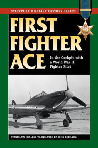 Title: First Fighter Ace: In the Cockpit with a World War II Fighter Pilot, Author: Stanislaw Skalski