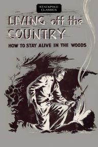 Title: Living off the Country: How to Stay Alive in the Woods, Author: Bradford Angier