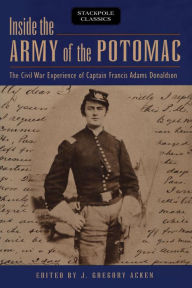 Title: Inside the Army of the Potomac: The Civil War Experience of Captain Francis Adams Donaldson, Author: J. Gregory Acken