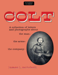 Title: Colt: A Collection of Letters and Photographs about the Man, the Arms, the Company, Author: James L. Mitchell