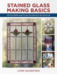 Title: Stained Glass Making Basics: All the Skills and Tools You Need to Get Started, Author: Lynn Haunstein