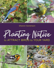 Title: Planting Native to Attract Birds to Your Yard, Author: Sharon Sorenson