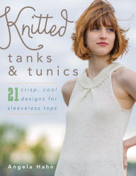 Title: Knitted Tanks & Tunics: 21 Crisp, Cool Designs for Sleeveless Tops, Author: Angela Hahn