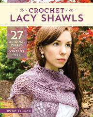 Title: Crochet Lacy Shawls: 27 Original Wraps with a Vintage Vibe, Author: Rohn Strong