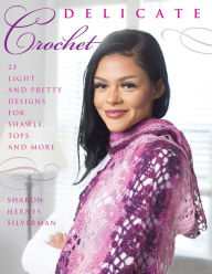 Title: Delicate Crochet: 23 Light and Pretty Designs for Shawls, Tops and More, Author: Sharon Hernes Silverman