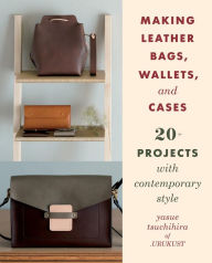 Title: Making Leather Bags, Wallets, and Cases: 20+ Projects with Contemporary Style, Author: Yasue Tsuchihira