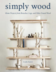 Title: Simply Wood: Home Projects from Branches, Logs, and Other Found Wood, Author: Linda Suster