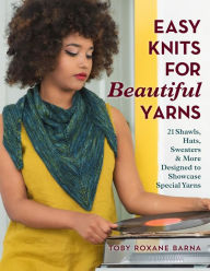 Title: Easy Knits for Beautiful Yarns: 21 Shawls, Hats, Sweaters & More Designed to Showcase Special Yarns, Author: Toby Roxane Barna