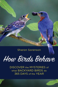 Title: How Birds Behave: Discover the Mysteries of What Backyard Birds Do 365 Days of the Year, Author: Sharon Sorenson