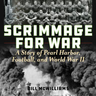 Title: Scrimmage for War: A Story of Pearl Harbor, Football, and World War II, Author: Bill McWilliams