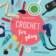 Title: Crochet for Play: 80 Toys for Make-Believe, Author: Sarah Pawlowski