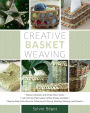 Creative Basket Weaving: Step-by-Step Instructions for Gathering and Drying, Braiding, Weaving, and Projects