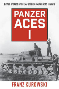 Title: Panzer Aces I: Battle Stories of German Tank Commanders in WWII, Author: Franz Kurowski